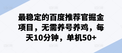 最稳定的百度推荐官掘金项目，无需养号养鸡，每天10分钟，单机50+-中创网_分享创业项目_互联网资源