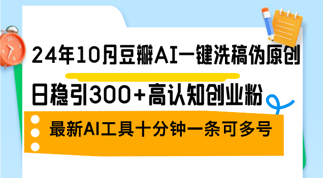 （12871期）24年10月豆瓣AI一键洗稿伪原创，日稳引300+高认知创业粉，最新AI工具十…-中创网_分享创业项目_互联网资源