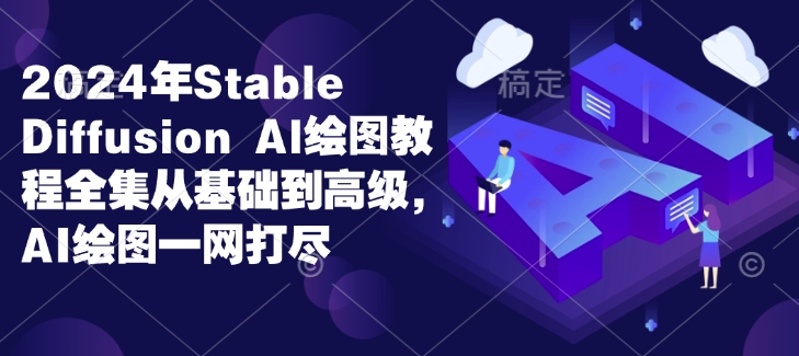 2024年Stable Diffusion Al绘图教程全集从基础到高级，AI绘图一网打尽-中创网_分享创业项目_互联网资源