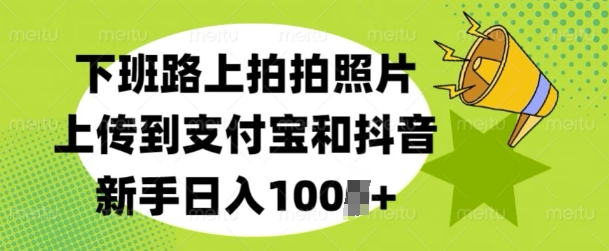 下班路上拍拍照片，上传到支付宝和抖音，新手日入100+-中创网_分享创业项目_互联网资源