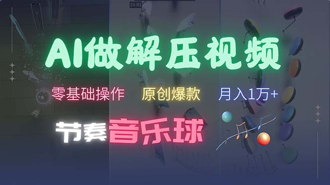 （13134期）AI制作节奏音乐球解压视频，不需要专业工具，零基础操作，条条视频原创…-中创网_分享创业项目_互联网资源