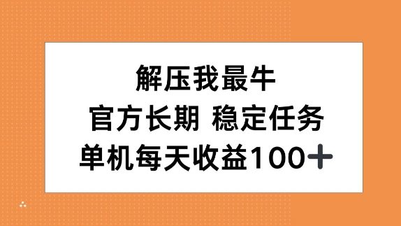 解压我最牛，官方长期任务，单机每天收益100+-中创网_分享创业项目_互联网资源