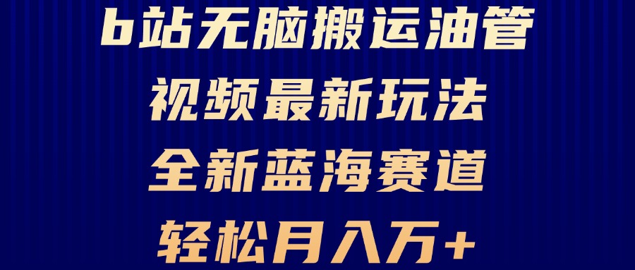 （13155期）B站无脑搬运油管视频最新玩法，轻松月入过万，小白轻松上手，全新蓝海赛道-中创网_分享创业项目_互联网资源