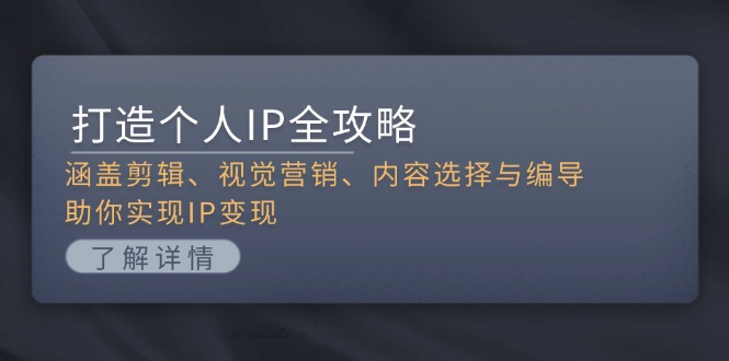 （13368期）打造个人IP全攻略：涵盖剪辑、视觉营销、内容选择与编导，助你实现IP变现-中创网_分享创业项目_互联网资源