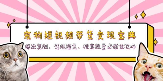 宠物短视频带货变现宝典：爆款复制、违规避免、搜索流量占领全攻略-中创网_分享创业项目_互联网资源