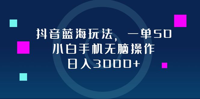 （12807期）抖音蓝海玩法，一单50，小白手机无脑操作，日入3000+-中创网_分享创业项目_互联网资源