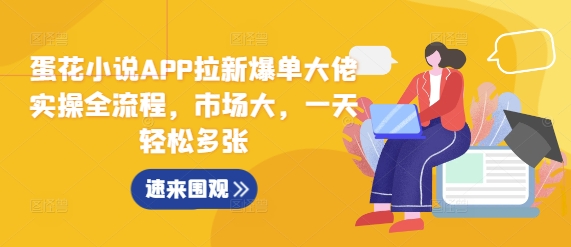 蛋花小说APP拉新爆单大佬实操全流程，市场大，一天轻松多张-中创网_分享创业项目_互联网资源