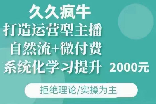 久久疯牛·自然流+微付费(12月23更新)打造运营型主播，包11月+12月-中创网_分享创业项目_互联网资源