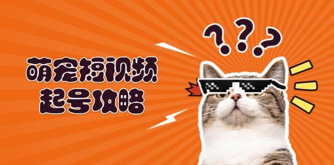 萌宠短视频起号攻略：定位搭建推流全解析，助力新手轻松打造爆款-中创网_分享创业项目_互联网资源