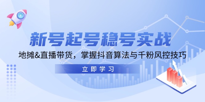 新号起号稳号实战：地摊&直播带货，掌握抖音算法与千粉风控技巧-中创网_分享创业项目_互联网资源