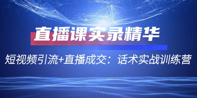 直播课实录精华：短视频引流+直播成交：话术实战训练营-中创网_分享创业项目_互联网资源