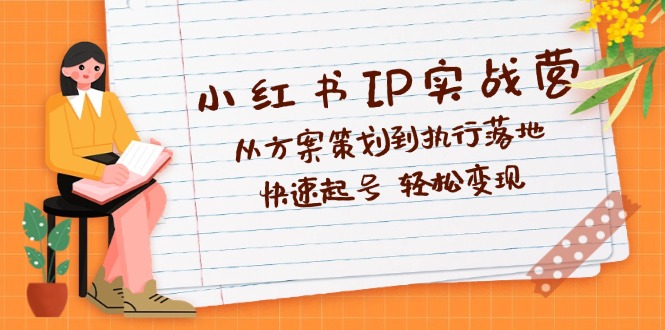 （12604期）小红书IP实战营深度解析：从方案策划到执行落地，快速起号  轻松变现-中创网_分享创业项目_互联网资源