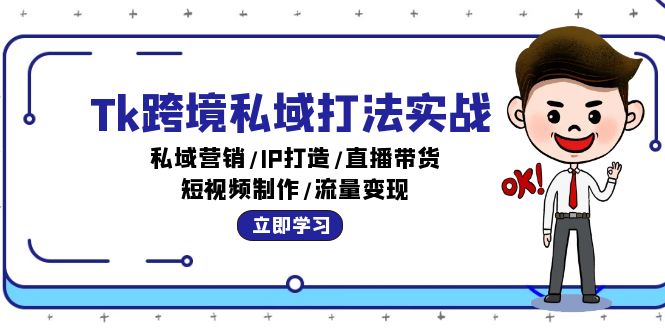 （12598期）Tk跨境私域打法实战：私域营销/IP打造/直播带货/短视频制作/流量变现-中创网_分享创业项目_互联网资源