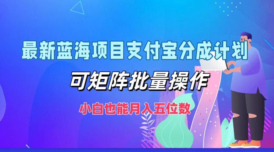 最新蓝海项目支付宝分成计划，可矩阵批量操作，小白也能月入五位数-中创网_分享创业项目_互联网资源