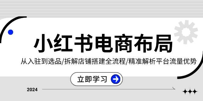 小红书电商布局：从入驻到选品/拆解店铺搭建全流程/精准解析平台流量优势-中创网_分享创业项目_互联网资源