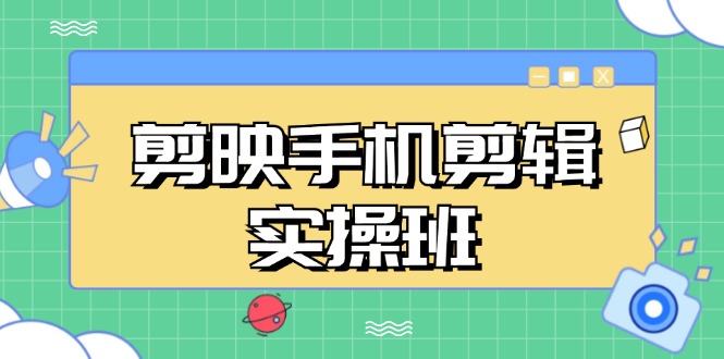 （13264期）剪映手机剪辑实战班，从入门到精通，抖音爆款视频制作秘籍分段讲解-中创网_分享创业项目_互联网资源