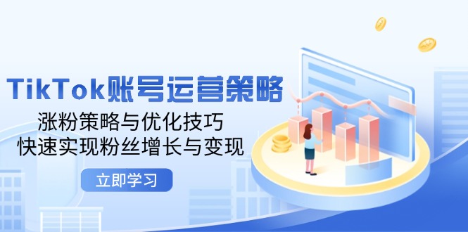 TikTok账号运营策略：涨粉策略与优化技巧，快速实现粉丝增长与变现-中创网_分享创业项目_互联网资源