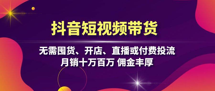 抖音短视频带货：无需囤货、开店、直播或付费投流，月销十万百万 佣金丰厚-中创网_分享创业项目_互联网资源