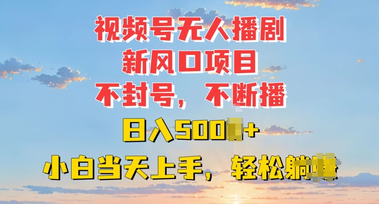 视频号无人播剧新风口：不封号不断播，日入多张，小白当天上手-中创网_分享创业项目_互联网资源