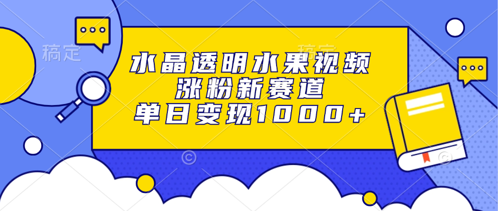 （13163期）水晶透明水果视频，涨粉新赛道，单日变现1000+-中创网_分享创业项目_互联网资源