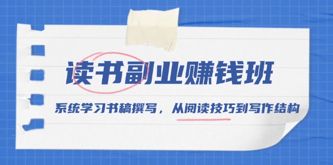 （13829期）读书副业赚钱班，系统学习书稿撰写，从阅读技巧到写作结构-中创网_分享创业项目_互联网资源