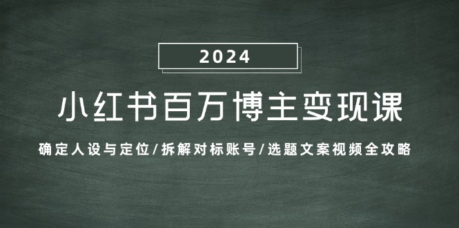 （13025期）小红书百万博主变现课：确定人设与定位/拆解对标账号/选题文案视频全攻略-中创网_分享创业项目_互联网资源