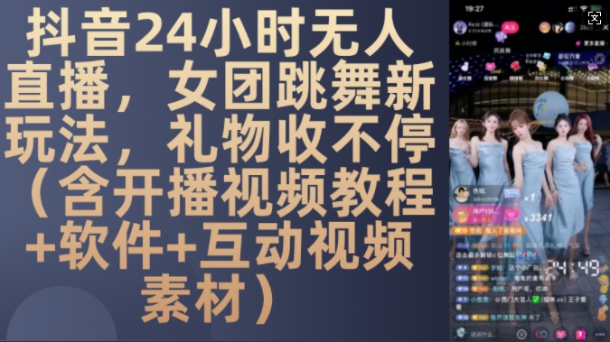 DY 24小时无人直播，女团跳舞新玩法，礼物收不停(含开播视频教程+软件+互动视频素材)【揭秘】-中创网_分享创业项目_互联网资源