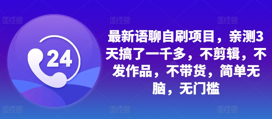 最新语聊自刷项目，亲测3天搞了一千多，不剪辑，不发作品，不带货，简单无脑，无门槛-中创网_分享创业项目_互联网资源