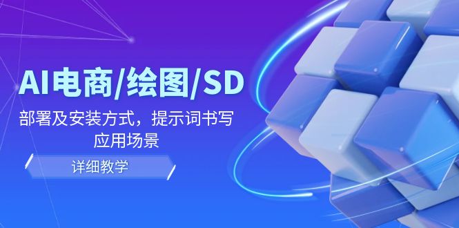 AI电商/绘图/SD/详细教程：部署及安装方式，提示词书写，应用场景-中创网_分享创业项目_互联网资源