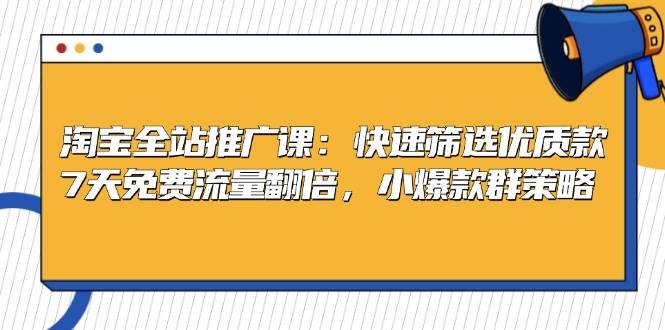 淘宝全站推广课：快速筛选优质款，7天免费流量翻倍，小爆款群策略-中创网_分享创业项目_互联网资源