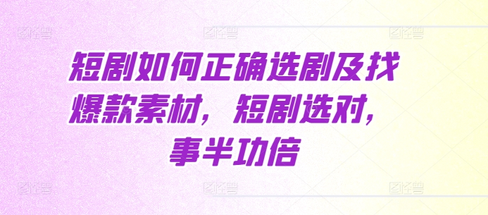 短剧如何正确选剧及找爆款素材，短剧选对，事半功倍-中创网_分享创业项目_互联网资源