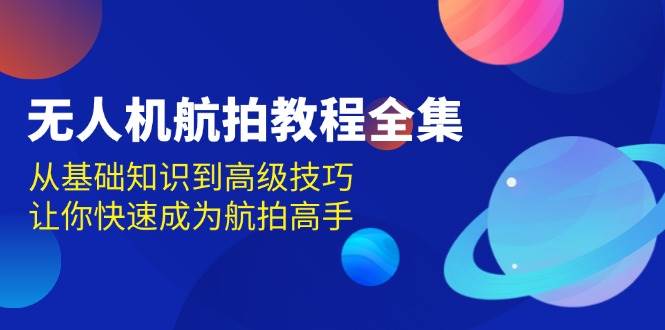 无人机航拍教程全集，从基础知识到高级技巧，让你快速成为航拍高手-中创网_分享创业项目_互联网资源