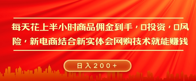 每天花上半小时商品佣金到手，0投资，0风险多管道收益，新电商结合实体学会网购技术就能挣，日入2张-中创网_分享创业项目_互联网资源