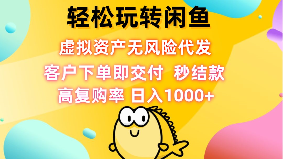 （12776期）轻松玩转闲鱼 虚拟资产无风险代发 客户下单即交付 秒结款 高复购率 日…-中创网_分享创业项目_互联网资源