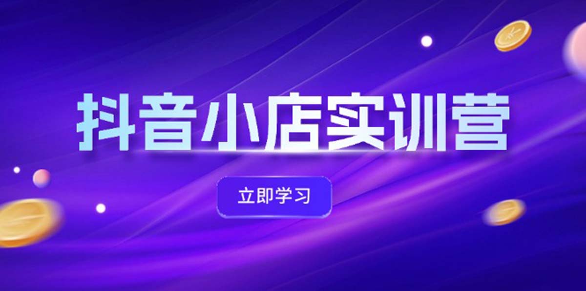 抖音小店最新实训营，提升体验分、商品卡 引流，投流增效，联盟引流秘籍-中创网_分享创业项目_互联网资源