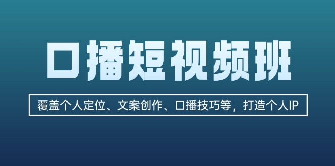 （13162期）口播短视频班：覆盖个人定位、文案创作、口播技巧等，打造个人IP-中创网_分享创业项目_互联网资源