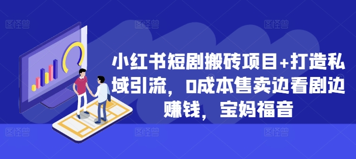 小红书短剧搬砖项目+打造私域引流，0成本售卖边看剧边赚钱，宝妈福音【揭秘】-中创网_分享创业项目_互联网资源