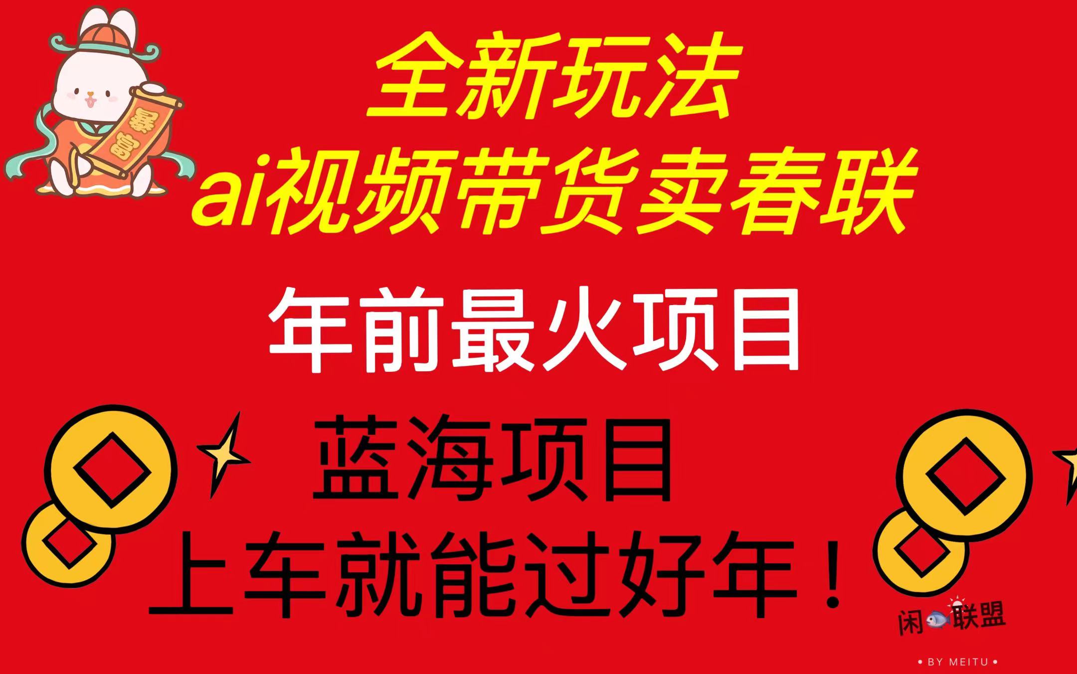 （13726期）Ai视频带货卖春联全新简单无脑玩法，年前最火爆项目，爆单过好年-中创网_分享创业项目_互联网资源