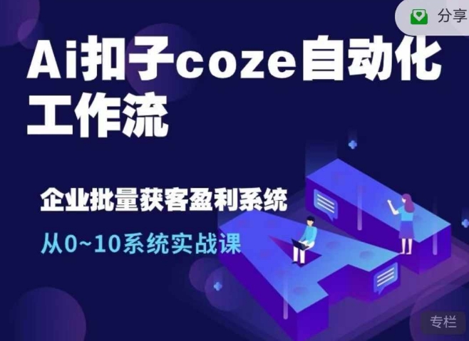 Ai扣子coze自动化工作流，从0~10系统实战课，10个人的工作量1个人完成-中创网_分享创业项目_互联网资源