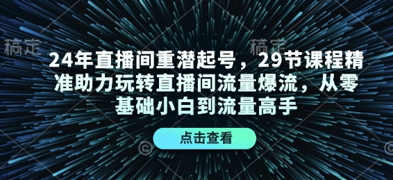 24年直播间重潜起号，29节课程精准助力玩转直播间流量爆流，从零基础小白到流量高手-中创网_分享创业项目_互联网资源