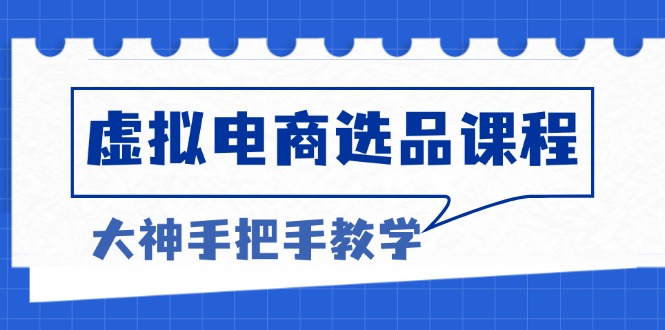 （13314期）虚拟电商选品课程：解决选品难题，突破产品客单天花板，打造高利润电商-中创网_分享创业项目_互联网资源