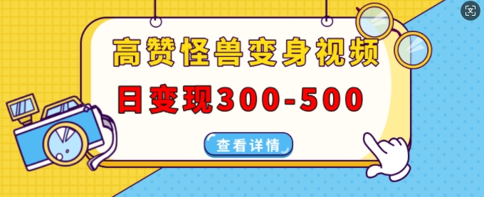 高赞怪兽变身视频制作，日变现300-500，多平台发布(抖音、视频号、小红书)-中创网_分享创业项目_互联网资源