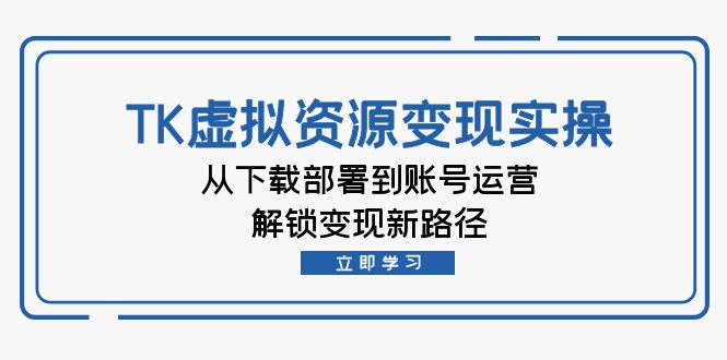 TK虚拟资源变现实操：从下载部署到账号运营，解锁变现新路径-中创网_分享创业项目_互联网资源