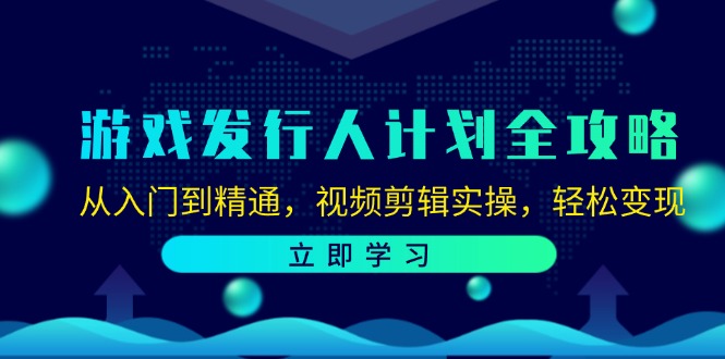 游戏发行人计划全攻略：从入门到精通，视频剪辑实操，轻松变现-中创网_分享创业项目_互联网资源