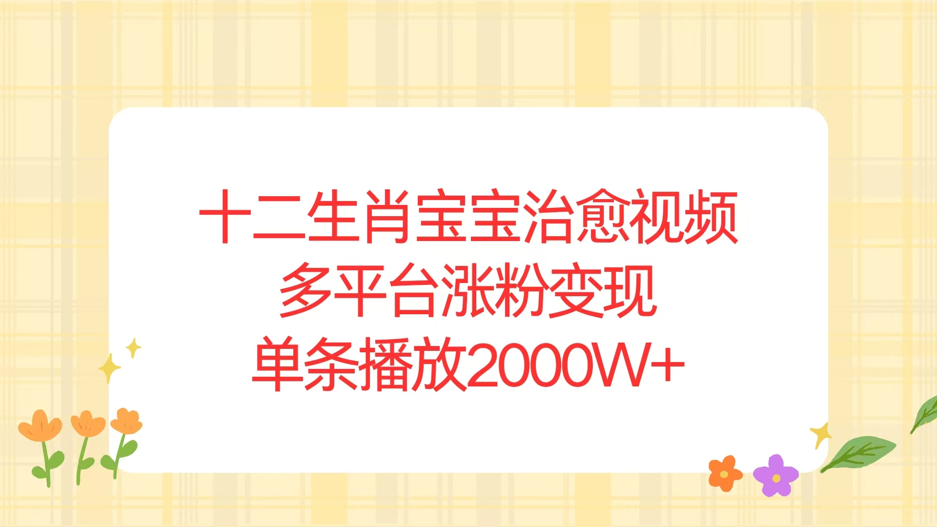 （13837期）十二生肖宝宝治愈视频，多平台涨粉变现，单条播放2000W+-中创网_分享创业项目_互联网资源