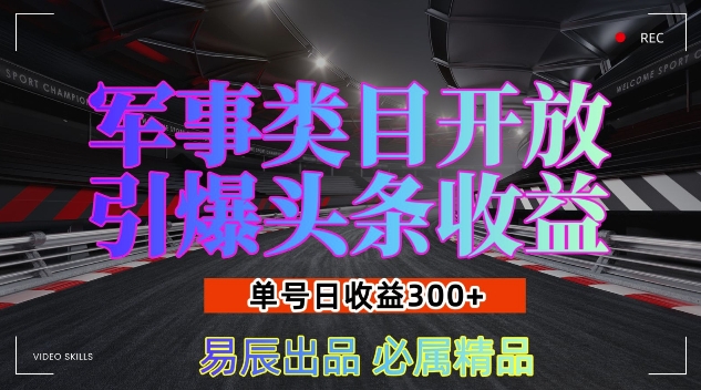 军事类目开放引爆头条收益，单号日入3张，新手也能轻松实现收益暴涨【揭秘】-中创网_分享创业项目_互联网资源