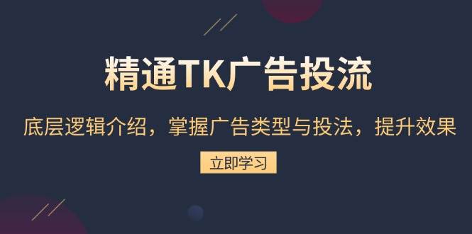 精通TK广告投流：底层逻辑介绍，掌握广告类型与投法，提升效果-中创网_分享创业项目_互联网资源