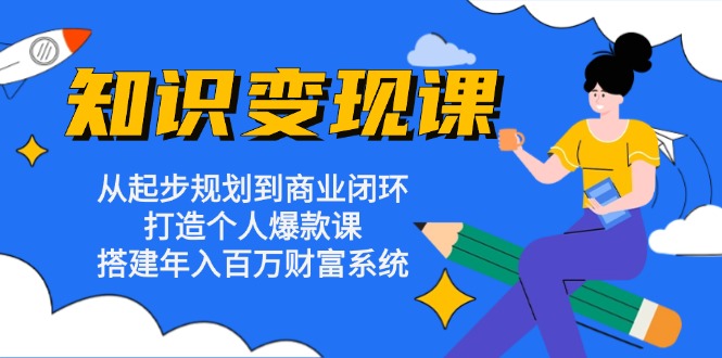 （13185期）知识变现课：从起步规划到商业闭环 打造个人爆款课 搭建年入百万财富系统-中创网_分享创业项目_互联网资源