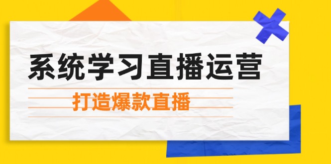 （12802期）系统学习直播运营：掌握起号方法、主播能力、小店随心推，打造爆款直播-中创网_分享创业项目_互联网资源