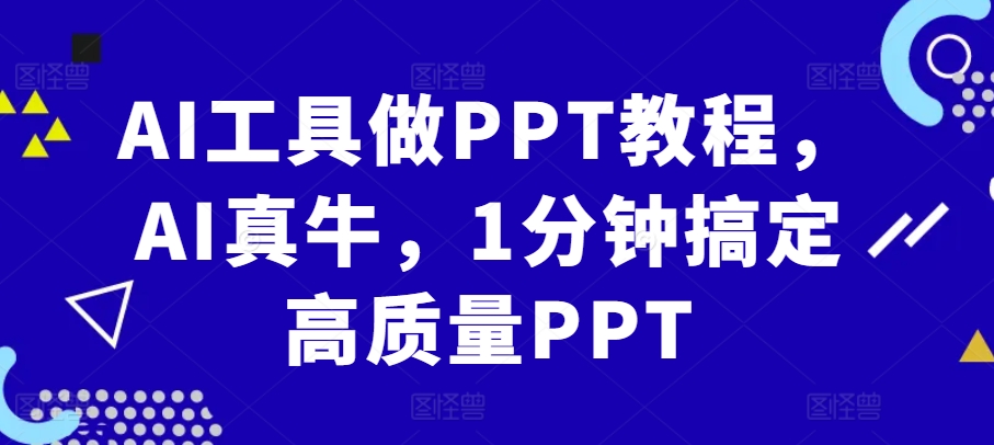 AI工具做PPT教程，AI真牛，1分钟搞定高质量PPT-中创网_分享创业项目_互联网资源